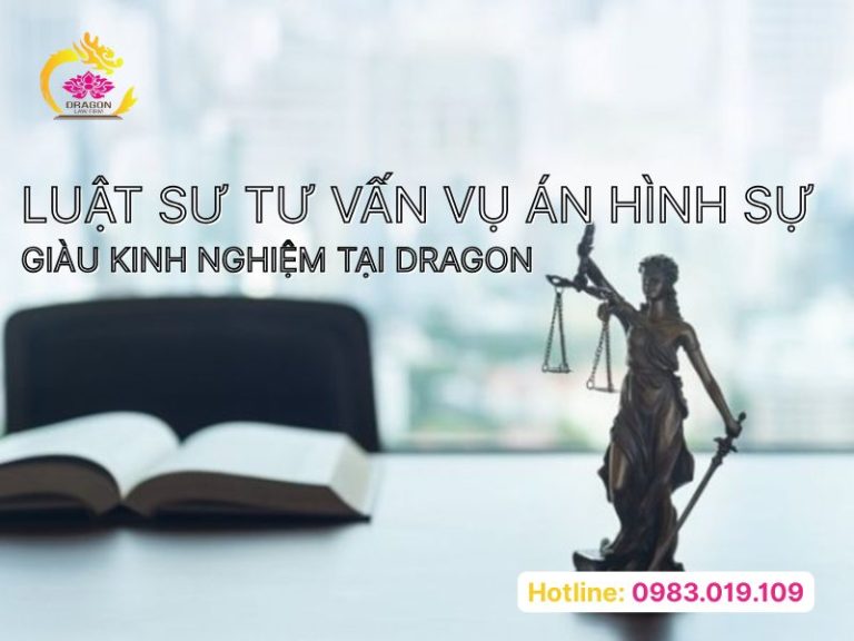 Luật sư tư vấn vụ án hình sự giàu kinh nghiệm tại Dragon